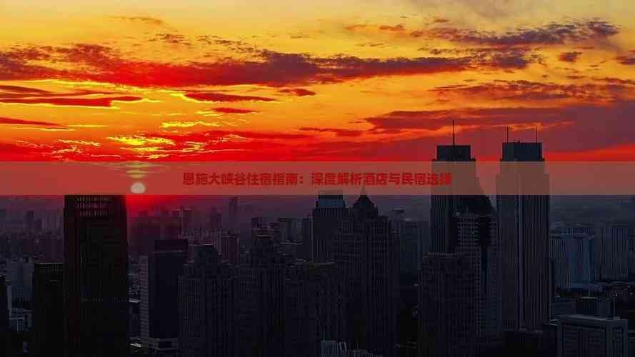 恩施大峡谷住宿指南：深度解析酒店与民宿选择