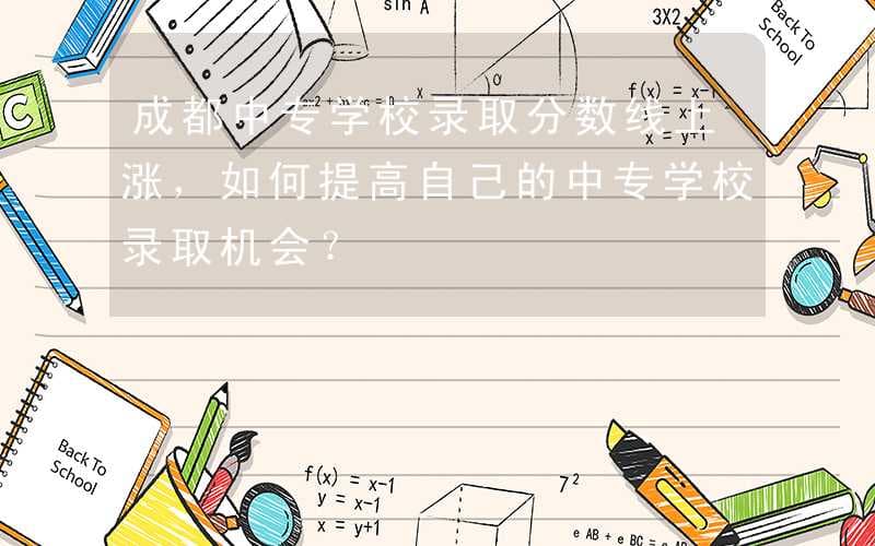 成都中专录取分数线攀升，四大策略助你提升录取几率