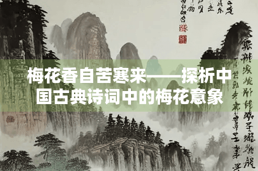 梅花香自苦寒来——探析中国古典诗词中的梅花意象