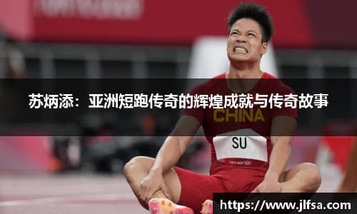 苏炳添：亚洲短跑传奇的辉煌成就与传奇故事