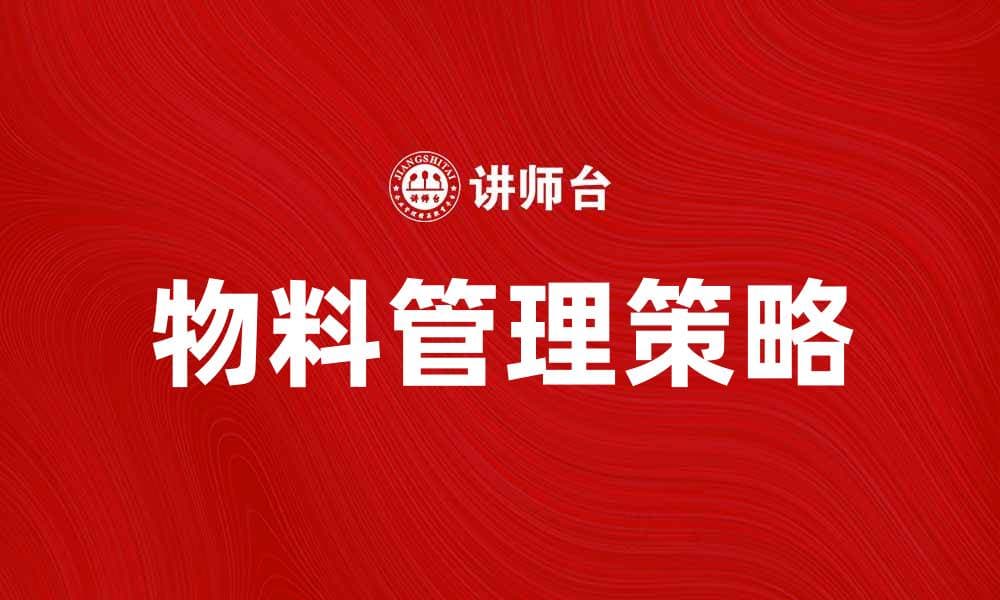提升企业效率的物料管理策略与实践分享