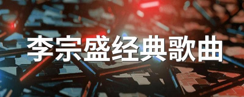 李宗盛经典歌曲 李宗盛最具代表性的十首歌曲