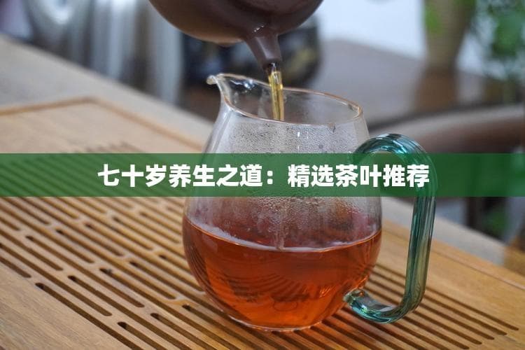 七十岁养生之道：精选茶叶推荐
