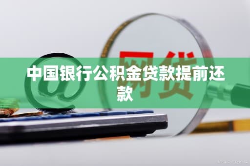 中国银行公积金贷款提前还款指南