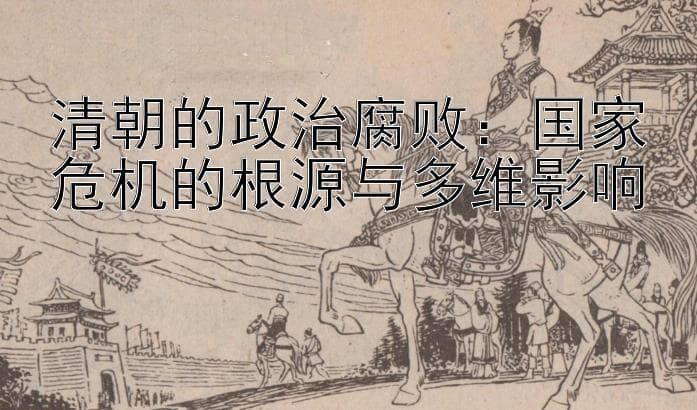 清朝的政治腐败：国家危机的根源与多维影响