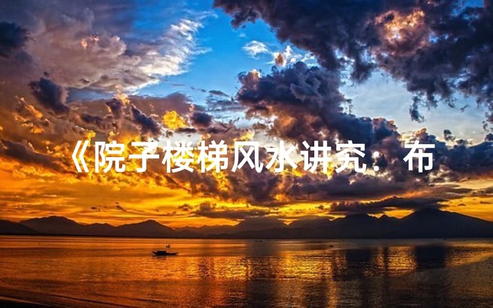 《院子楼梯风水讲究：布局与禁忌揭秘》