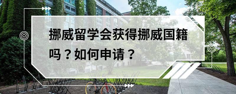 挪威留学会获得挪威国籍吗？如何申请？