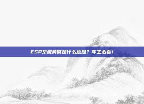 ESP系统异常是什么意思？车主必看！