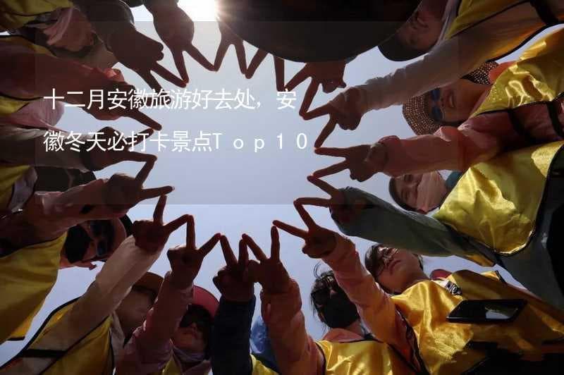 十二月安徽旅游好去处，安徽冬天必打卡景点Top10