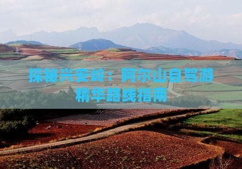 探秘兴安岭：阿尔山自驾游精华路线指南