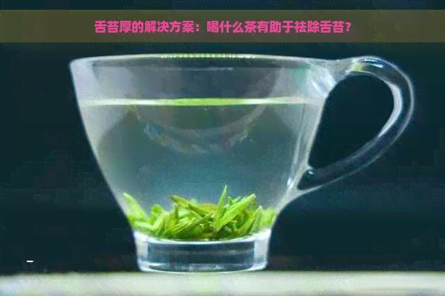 舌苔厚的解决方案：喝什么茶有助于祛除舌苔？