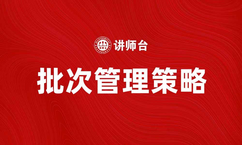 提升企业效率的批次管理策略解析