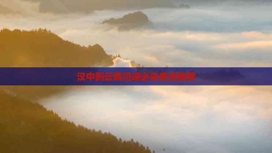 汉中到云南沿途必去景点推荐