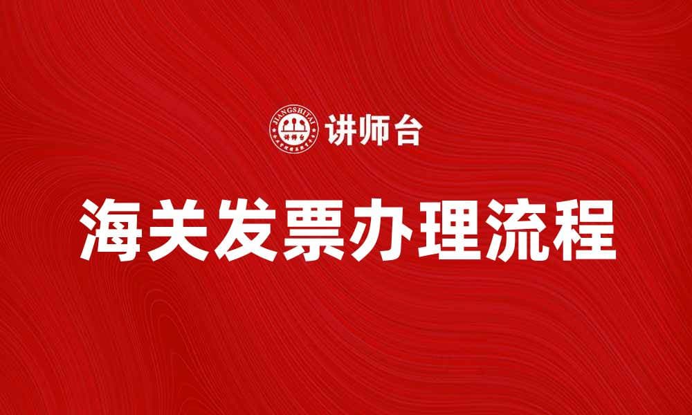 海关发票的重要性与办理流程解析