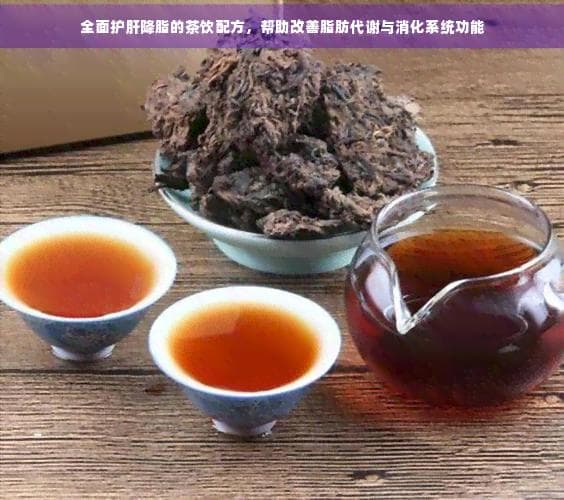 全面护肝降脂的茶饮配方，帮助改善脂肪代谢与消化系统功能