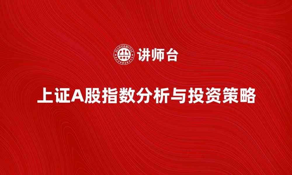 上证A股指数走势分析与投资策略探讨
