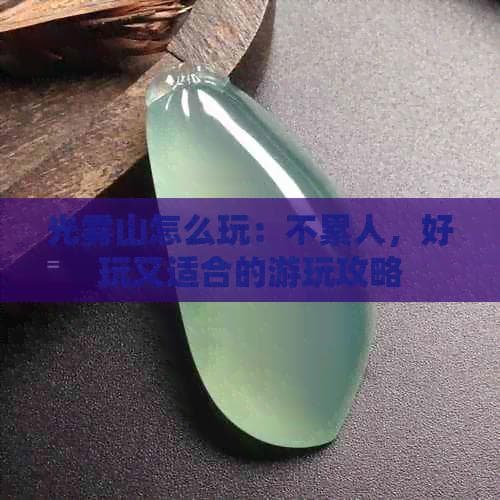 光雾山怎么玩：不累人，好玩又适合的游玩攻略
