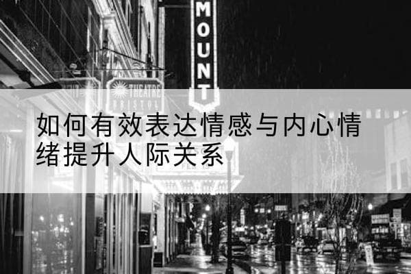 如何有效表达情感与内心情绪提升人际关系
