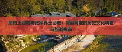 恩施土司城与张家界土司城：历史文化特色与旅游指南的对比分析