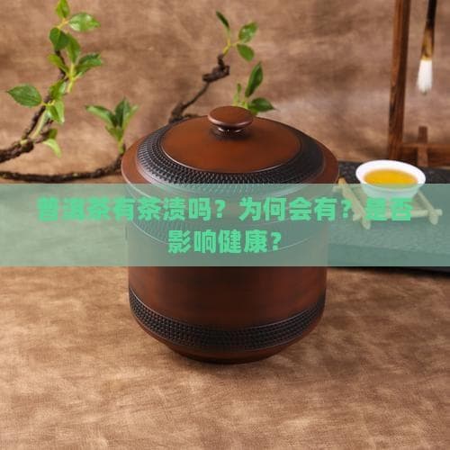 普洱茶有茶渍吗？为何会有？是否影响健康？