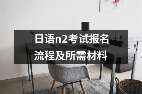 日语N2考试报名流程及所需材料