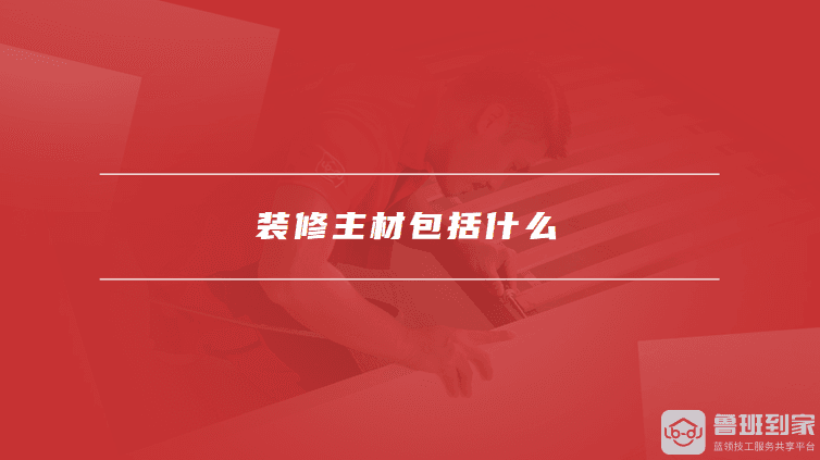 装修主材包括什么，选购装修主材时要注意什么