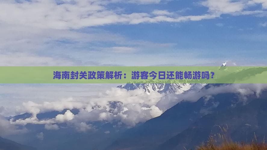 海南封关政策解析：游客今日还能畅游吗？