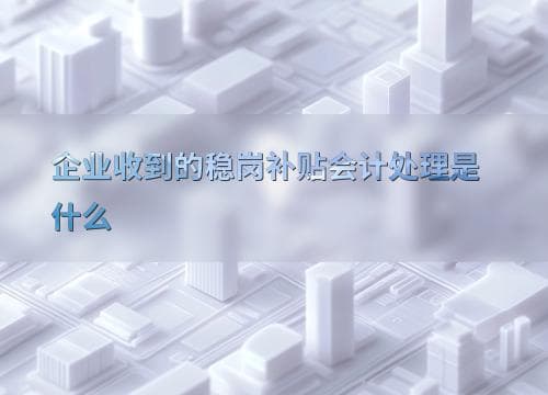 企业稳岗补贴的会计处理指南