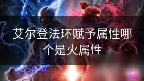 《艾尔登法环》火属性完全解析：从战斗到解谜的全方位攻略
