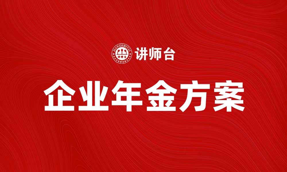 企业年金方案如何帮助企业提升员工福利