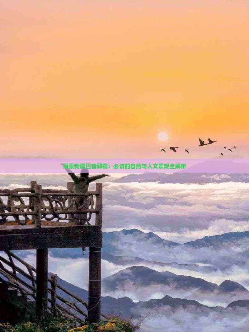 新疆巴音郭楞：必访的自然与人文景观全解析