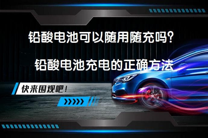 铅酸电池可以随用随充吗？铅酸电池充电的正确方法