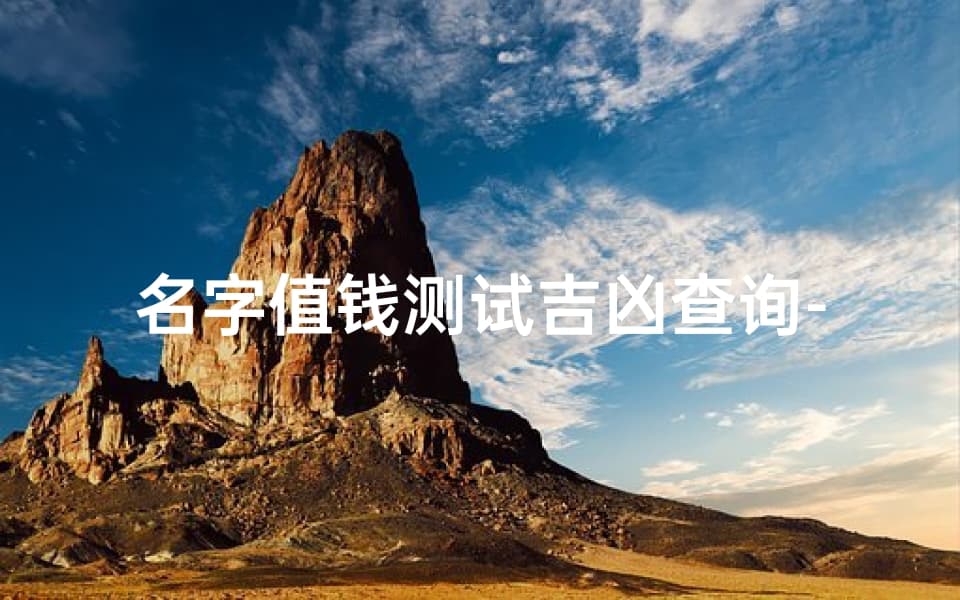 名字值钱测试吉凶查询-全面解析姓名影响命运的秘密