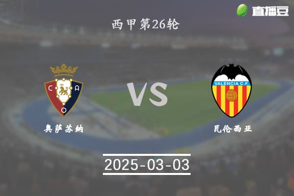 西甲前瞻：奥萨苏纳主场迎战瓦伦西亚，保级大战一触即发