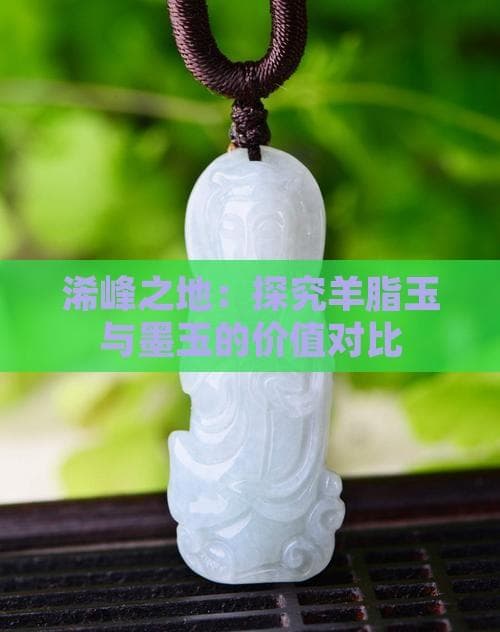浠峰之地：探究羊脂玉与墨玉的价值对比