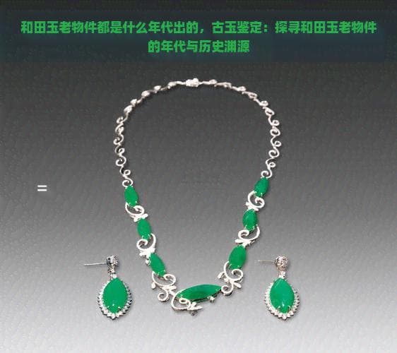 和田玉老物件：探寻千年玉石的文化价值与历史渊源