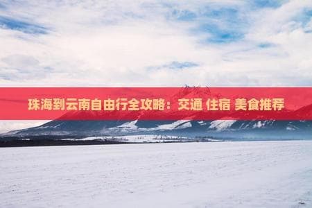珠海到云南自由行全攻略：交通 住宿 美食推荐