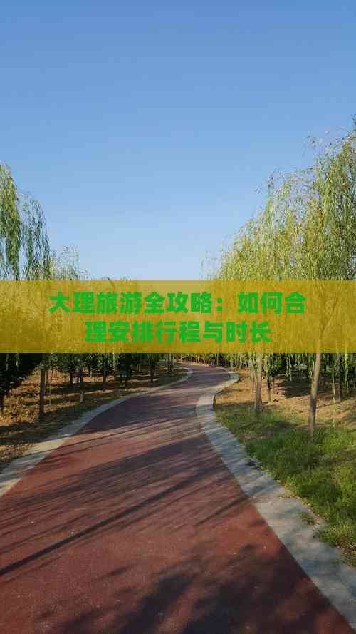 大理旅游全攻略：如何合理安排行程与时长
