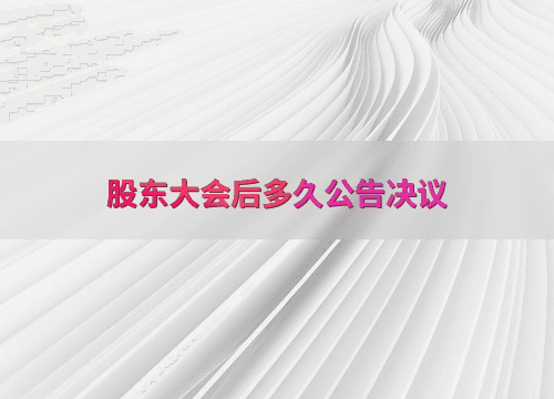 股东大会后多久公告决议