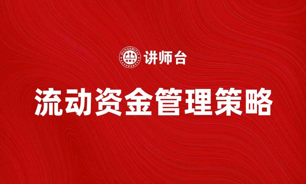 企业流动资金管理策略与优化方法解析