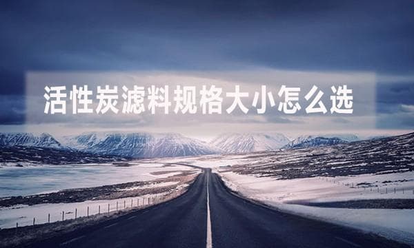 活性炭滤料规格大小怎么选？