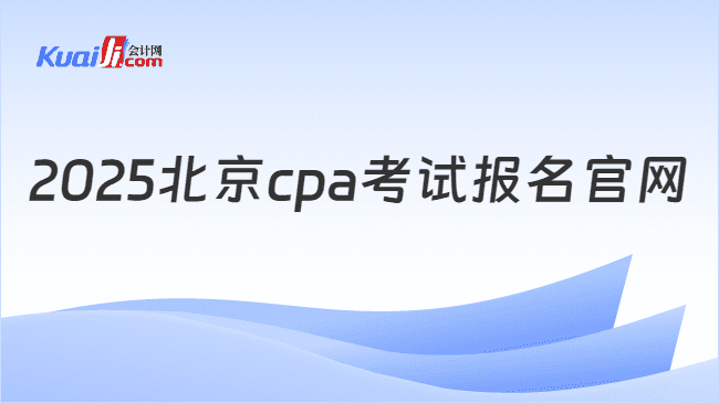 2025北京CPA考试报名官网及报名流程详解