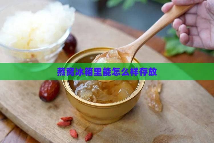 燕窝冰箱里能怎么样存放