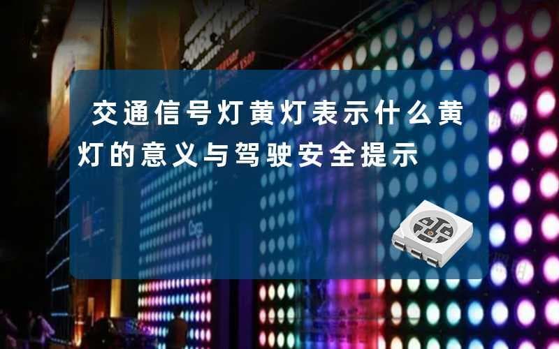 交通信号灯黄灯表示什么？黄灯的意义与驾驶安全提示