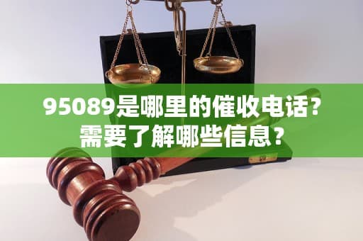 95089是哪里的催收电话？需要了解哪些信息？
