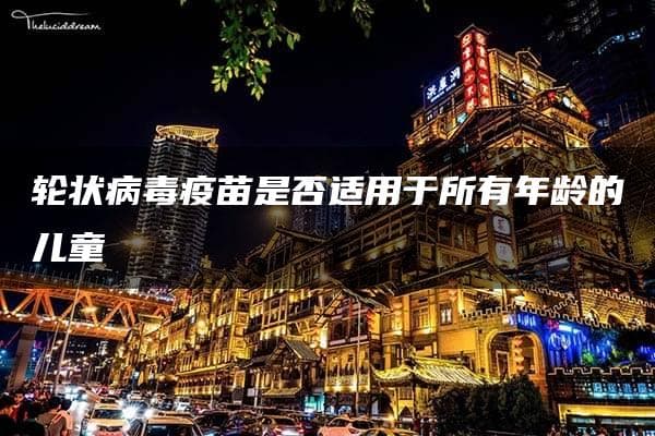 轮状病毒疫苗是否适用于所有年龄的儿童