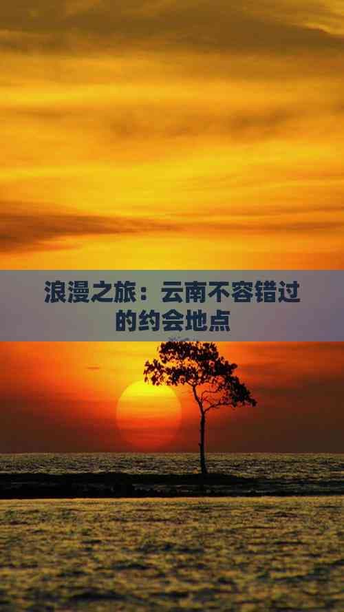 浪漫之旅：云南不容错过的约会地点