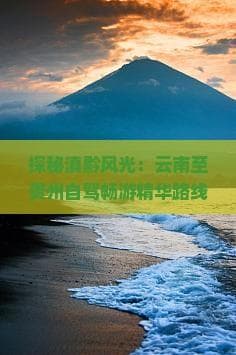 探秘滇黔风光：云南至贵州自驾畅游精华路线指南