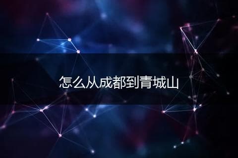 成都到青城山交通指南：四种出行方式任你选