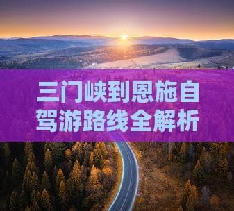 三门峡到恩施自驾游路线全解析